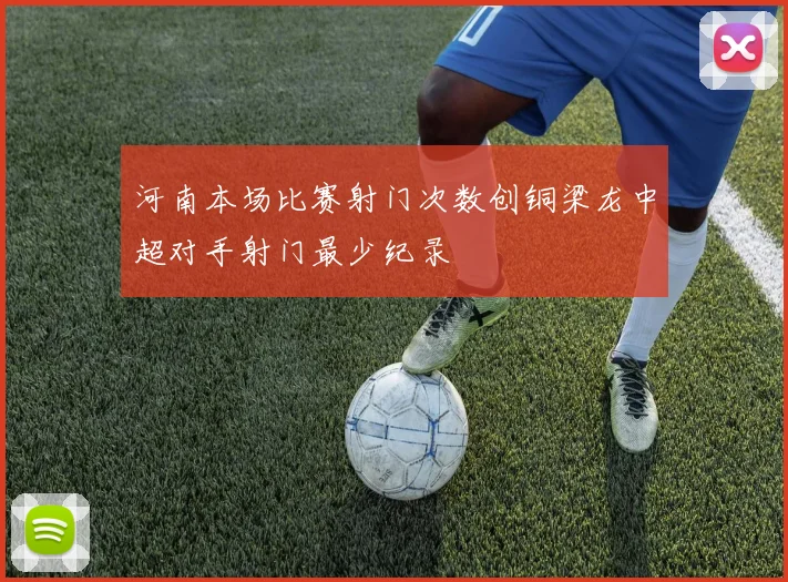 河南本场比赛射门次数创铜梁龙中超对手射门最少纪录