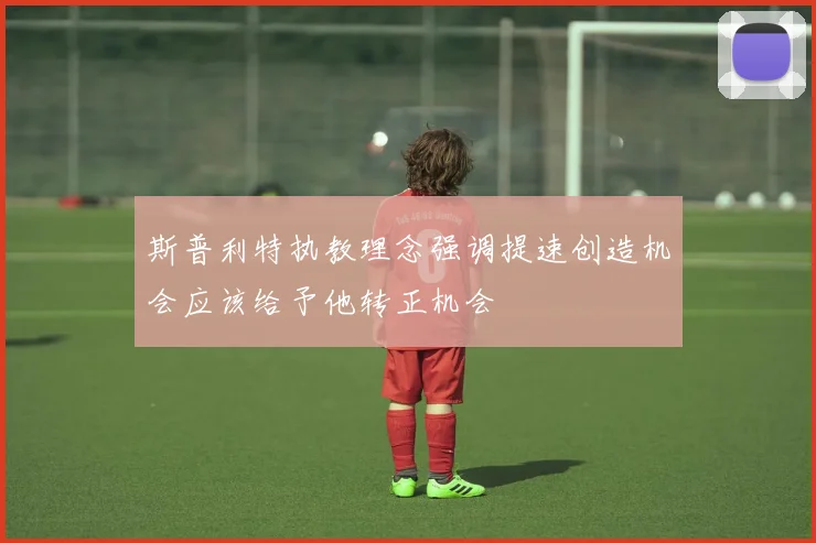 斯普利特执教理念强调提速创造机会应该给予他转正机会