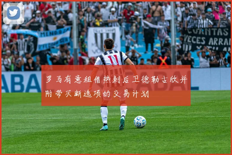 罗马有意租借热刺后卫德勒古欣并附带买断选项的交易计划