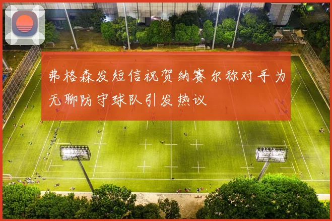 弗格森发短信祝贺纳赛尔称对手为无聊防守球队引发热议
