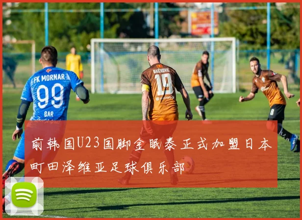 前韩国U23国脚金眠泰正式加盟日本町田泽维亚足球俱乐部